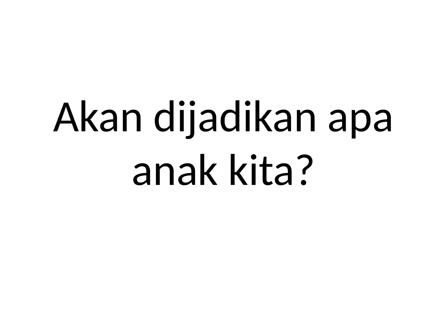 Akan Dijadikan Apa Anak Kita? Pendidikan Sesuai Maksud Penciptaannya